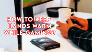 how to keep hands warm while gaming?
