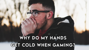 why do my hands get cold when gaming?