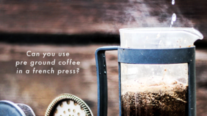 Can you use pre ground coffee in a french press?